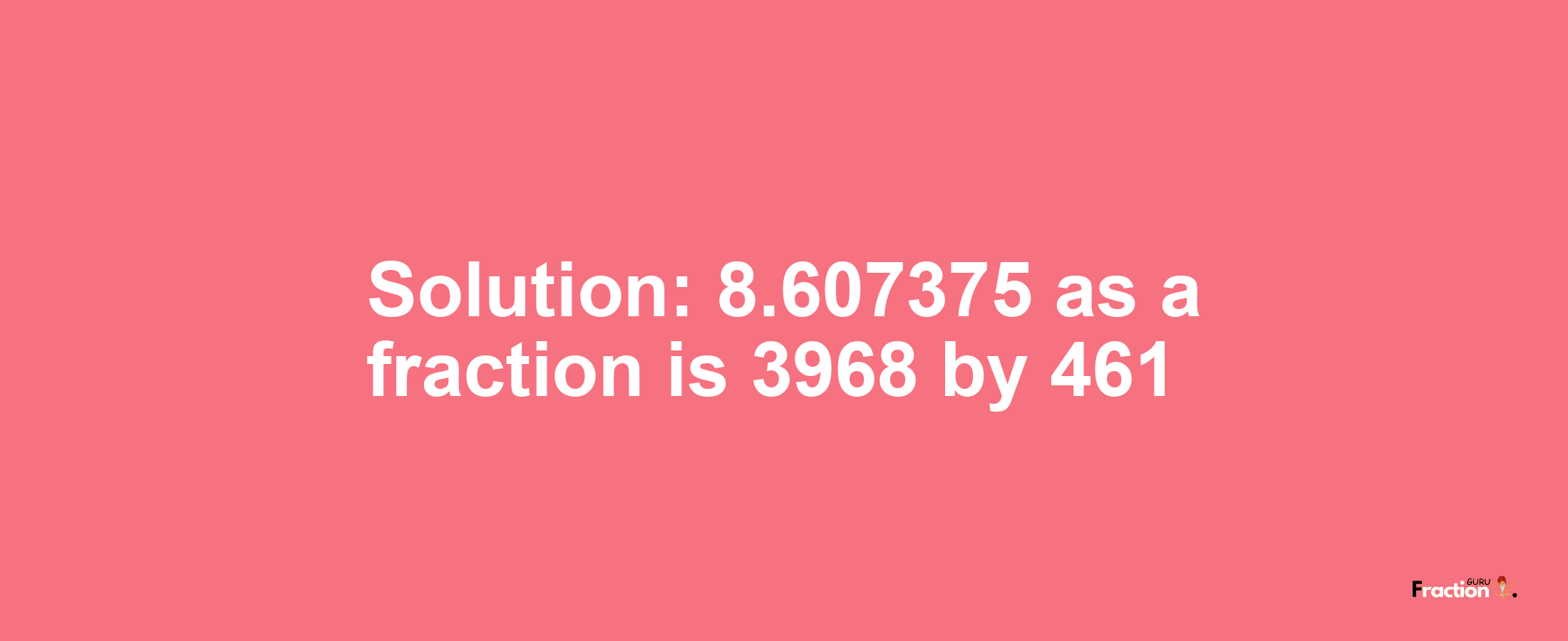 Solution:8.607375 as a fraction is 3968/461